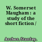 W. Somerset Maugham : a study of the short fiction /