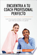 Encuentra a tu coach profesional perfecto : los trucos para elegir al profesional que más se ajuste a tu perfil /