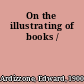 On the illustrating of books /