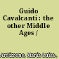 Guido Cavalcanti : the other Middle Ages /