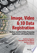 Image, video & 3D data registration : medical, satellite and video processing applications with quality metrics /