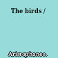 The birds /