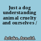 Just a dog understanding animal cruelty and ourselves /