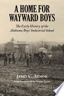 A home for wayward boys : the early history of the Alabama Boys' Industrial School /