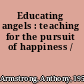 Educating angels : teaching for the pursuit of happiness /