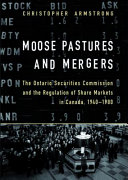 Moose pastures and mergers : the Ontario Securities Commission and the regulation of share markets in Canada, 1940-1980 /