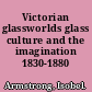 Victorian glassworlds glass culture and the imagination 1830-1880 /