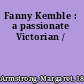 Fanny Kemble : a passionate Victorian /