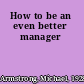 How to be an even better manager