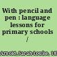 With pencil and pen : language lessons for primary schools /