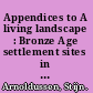 Appendices to A living landscape : Bronze Age settlement sites in the Dutch river area (c. 2000-800 BC) /