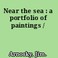 Near the sea : a portfolio of paintings /