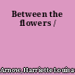 Between the flowers /