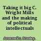 Taking it big C. Wright Mills and the making of political intellectuals /