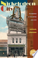 Nickelodeon city : Pittsburgh at the movies, 1905-1929 /