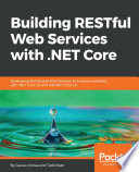 Building RESTful web services with .NET Core : developing distributed web services to improve scalability with .net core 2.0 and asp.net core 2.0 /