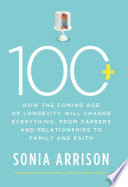 100 plus how the coming age of longevity will change everything, from careers and relationships to family and faith /