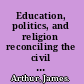 Education, politics, and religion reconciling the civil and the sacred in education /