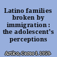 Latino families broken by immigration : the adolescent's perceptions /