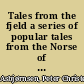 Tales from the fjeld a series of popular tales from the Norse of P. Ch. Asbjörnsen,