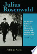 Julius Rosenwald the man who built Sears, Roebuck and advanced the cause of Black education in the American South /