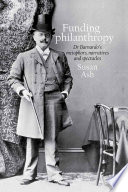 Funding philanthropy : Dr. Barnardo's metaphors, narratives and spectacles /