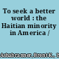 To seek a better world : the Haitian minority in America /