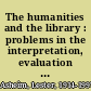 The humanities and the library : problems in the interpretation, evaluation and use of library materials /