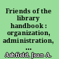 Friends of the library handbook : organization, administration, public relations, fund raising : a guide for volunteers, trustees, library directors, and administrators of nonprofit support groups /