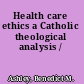 Health care ethics a Catholic theological analysis /