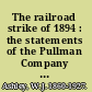 The railroad strike of 1894 : the statements of the Pullman Company and the report of the commission, together with an analysis of the issues /