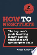 How to negotiate : the beginner's guide to saving money, gaining confidence and getting great deals /