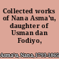 Collected works of Nana Asma'u, daughter of Usman dan Fodiyo, (1793-1864)