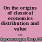 On the origins of classical economics distribution and value from William Petty to Adam Smith /