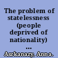 The problem of statelessness (people deprived of nationality) some facts, arguments and proposals presented to an international conference called by the Women's International League for Peace and Freedom /