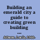 Building an emerald city a guide to creating green building policies and programs /