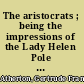 The aristocrats ; being the impressions of the Lady Helen Pole during her sojourn in the Great North Woods as spontaneously recorded in her letters to her friends in North Britain, the Countess of Edge and Ross.