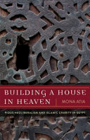 Building a house in Heaven : pious neoliberalism and Islamic charity in Egypt /