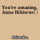 You're amazing, Anna Hibiscus! /