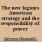 The new legions American strategy and the responsibility of power /