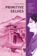 Primitive selves Koreana in the Japanese colonial gaze, 1910-1945 /