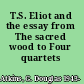 T.S. Eliot and the essay from The sacred wood to Four quartets /