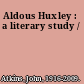 Aldous Huxley : a literary study /