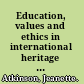 Education, values and ethics in international heritage : learning to respect /