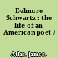 Delmore Schwartz : the life of an American poet /