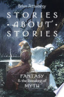 Stories about stories : fantasy and the remaking of myth /