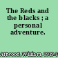 The Reds and the blacks ; a personal adventure.