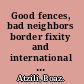 Good fences, bad neighbors border fixity and international conflict /