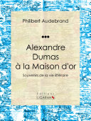 Alexandre Dumas à la maison d'or : souvenirs de la vie littéraire /