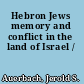 Hebron Jews memory and conflict in the land of Israel /